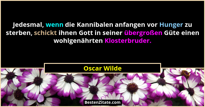 Jedesmal, wenn die Kannibalen anfangen vor Hunger zu sterben, schickt ihnen Gott in seiner übergroßen Güte einen wohlgenährten Klosterbr... - Oscar Wilde