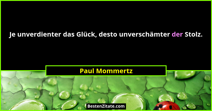 Je unverdienter das Glück, desto unverschämter der Stolz.... - Paul Mommertz