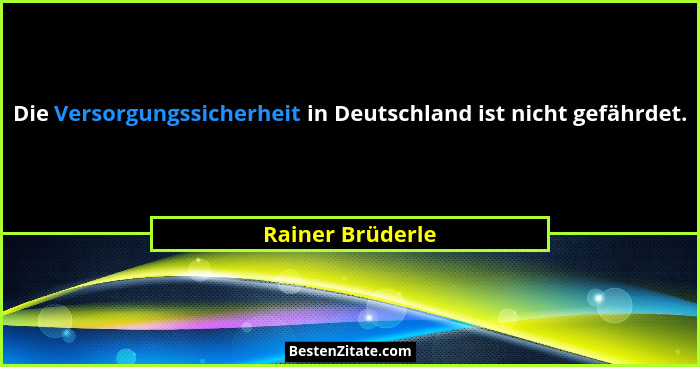 Die Versorgungssicherheit in Deutschland ist nicht gefährdet.... - Rainer Brüderle