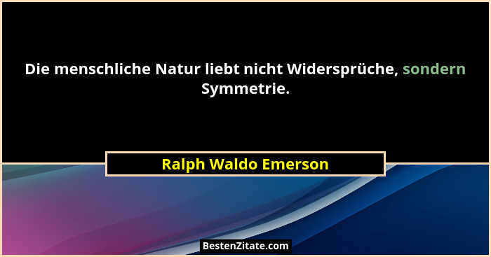 Die menschliche Natur liebt nicht Widersprüche, sondern Symmetrie.... - Ralph Waldo Emerson