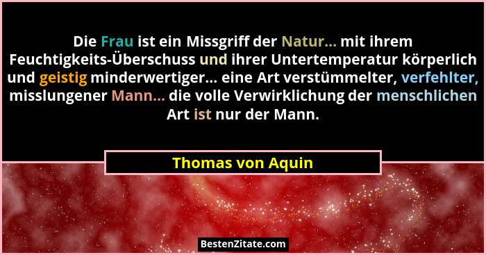 Die Frau ist ein Missgriff der Natur... mit ihrem Feuchtigkeits-Überschuss und ihrer Untertemperatur körperlich und geistig minderw... - Thomas von Aquin