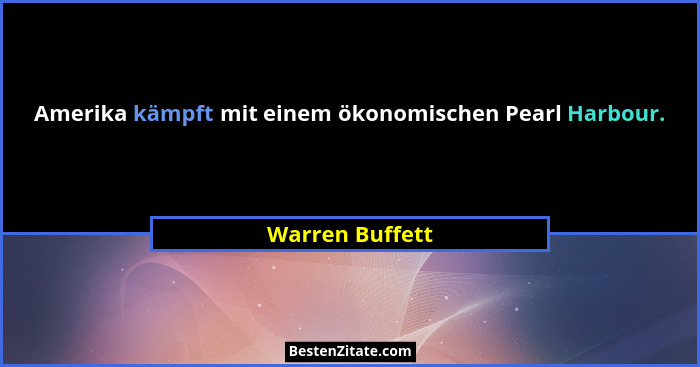 Amerika kämpft mit einem ökonomischen Pearl Harbour.... - Warren Buffett