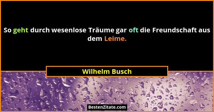 So geht durch wesenlose Träume gar oft die Freundschaft aus dem Leime.... - Wilhelm Busch