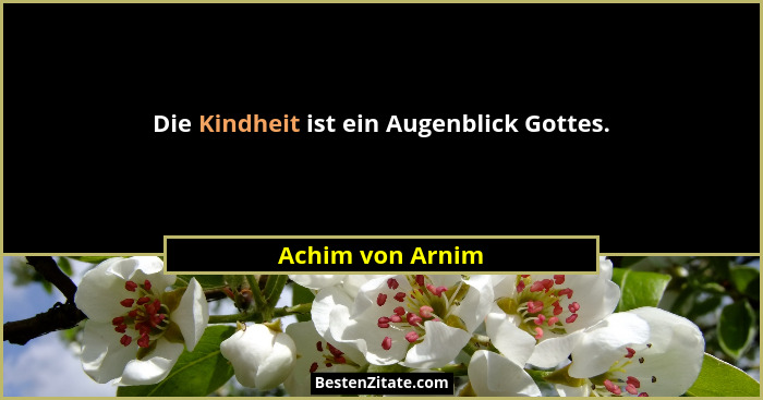 Die Kindheit ist ein Augenblick Gottes.... - Achim von Arnim