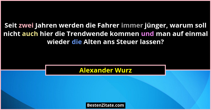 Seit zwei Jahren werden die Fahrer immer jünger, warum soll nicht auch hier die Trendwende kommen und man auf einmal wieder die Alten... - Alexander Wurz