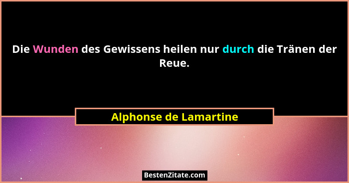 Die Wunden des Gewissens heilen nur durch die Tränen der Reue.... - Alphonse de Lamartine