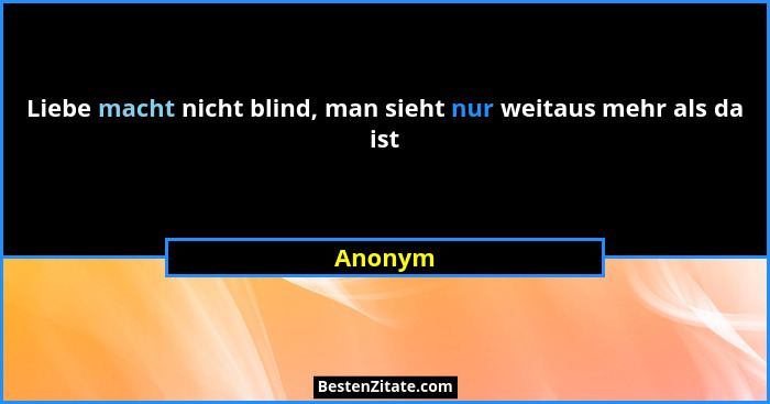 Liebe macht nicht blind, man sieht nur weitaus mehr als da ist... - Anonym