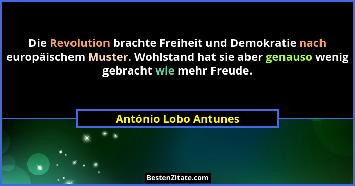 Die Revolution brachte Freiheit und Demokratie nach europäischem Muster. Wohlstand hat sie aber genauso wenig gebracht wie mehr... - António Lobo Antunes