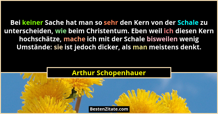 Bei keiner Sache hat man so sehr den Kern von der Schale zu unterscheiden, wie beim Christentum. Eben weil ich diesen Kern hochs... - Arthur Schopenhauer