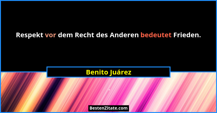 Respekt vor dem Recht des Anderen bedeutet Frieden.... - Benito Juárez