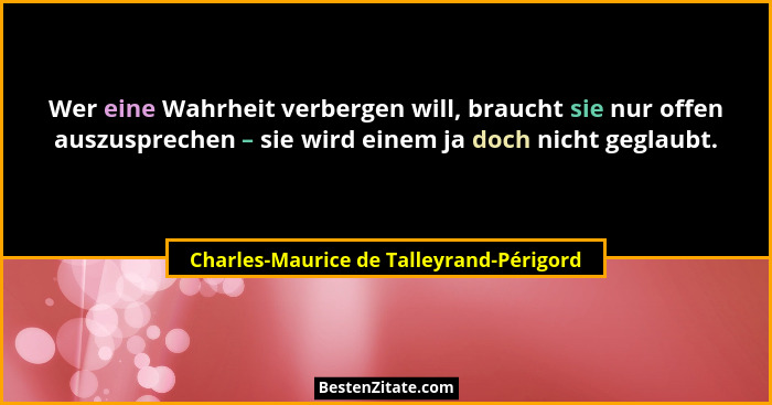 Wer eine Wahrheit verbergen will, braucht sie nur offen auszusprechen – sie wird einem ja doch nicht geglaubt... - Charles-Maurice de Talleyrand-Périgord