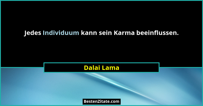 Jedes Individuum kann sein Karma beeinflussen.... - Dalai Lama