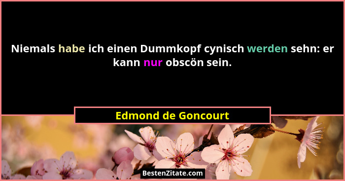 Niemals habe ich einen Dummkopf cynisch werden sehn: er kann nur obscön sein.... - Edmond de Goncourt