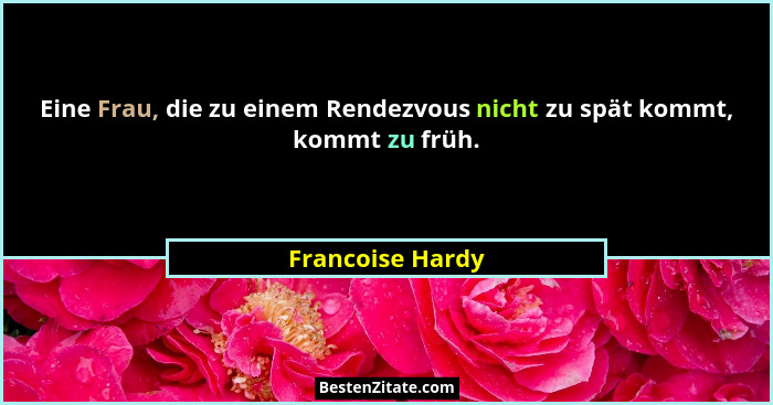 Eine Frau, die zu einem Rendezvous nicht zu spät kommt, kommt zu früh.... - Francoise Hardy