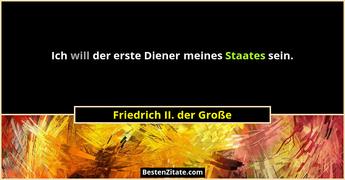 Ich will der erste Diener meines Staates sein.... - Friedrich II. der Große