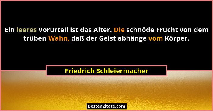 Ein leeres Vorurteil ist das Alter. Die schnöde Frucht von dem trüben Wahn, daß der Geist abhänge vom Körper.... - Friedrich Schleiermacher