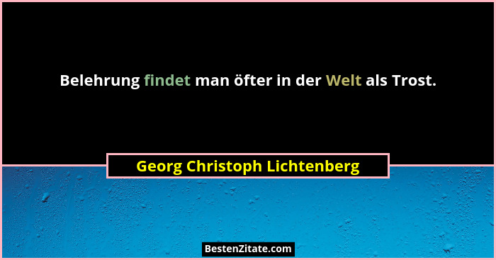 Belehrung findet man öfter in der Welt als Trost.... - Georg Christoph Lichtenberg