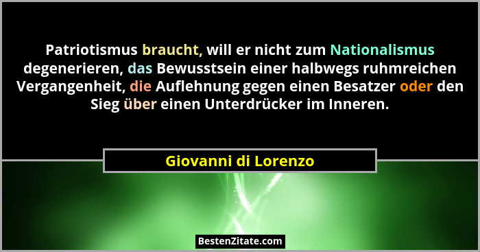 Patriotismus braucht, will er nicht zum Nationalismus degenerieren, das Bewusstsein einer halbwegs ruhmreichen Vergangenheit, di... - Giovanni di Lorenzo