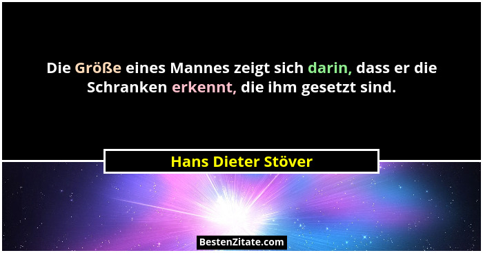 Die Größe eines Mannes zeigt sich darin, dass er die Schranken erkennt, die ihm gesetzt sind.... - Hans Dieter Stöver