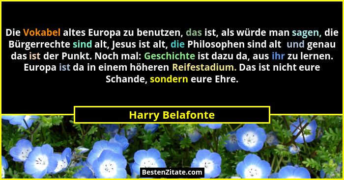 Die Vokabel altes Europa zu benutzen, das ist, als würde man sagen, die Bürgerrechte sind alt, Jesus ist alt, die Philosophen sind a... - Harry Belafonte