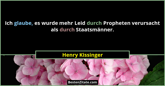 Ich glaube, es wurde mehr Leid durch Propheten verursacht als durch Staatsmänner.... - Henry Kissinger