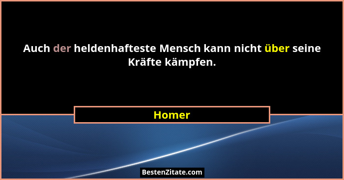 Auch der heldenhafteste Mensch kann nicht über seine Kräfte kämpfen.... - Homer