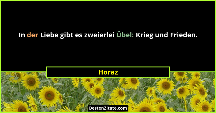 In der Liebe gibt es zweierlei Übel: Krieg und Frieden.... - Horaz