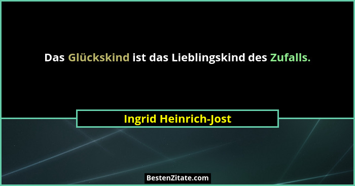 Das Glückskind ist das Lieblingskind des Zufalls.... - Ingrid Heinrich-Jost