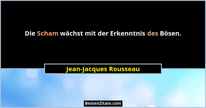 Die Scham wächst mit der Erkenntnis des Bösen.... - Jean-Jacques Rousseau