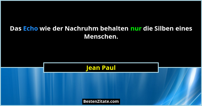 Das Echo wie der Nachruhm behalten nur die Silben eines Menschen.... - Jean Paul