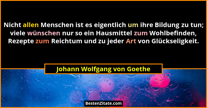 Nicht allen Menschen ist es eigentlich um ihre Bildung zu tun; viele wünschen nur so ein Hausmittel zum Wohlbefinden, Rez... - Johann Wolfgang von Goethe