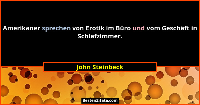 Amerikaner sprechen von Erotik im Büro und vom Geschäft in Schlafzimmer.... - John Steinbeck