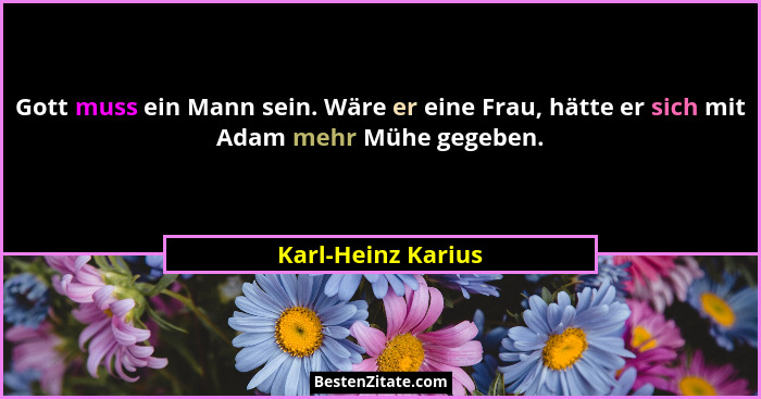 Gott muss ein Mann sein. Wäre er eine Frau, hätte er sich mit Adam mehr Mühe gegeben.... - Karl-Heinz Karius