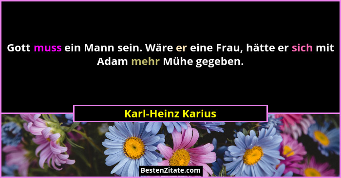 Gott muss ein Mann sein. Wäre er eine Frau, hätte er sich mit Adam mehr Mühe gegeben.... - Karl-Heinz Karius