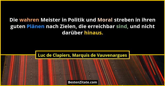 Die wahren Meister in Politik und Moral streben in ihren guten Plänen nach Zielen, die erreichbar sind, und... - Luc de Clapiers, Marquis de Vauvenargues
