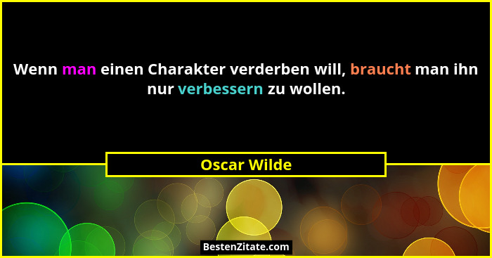 Wenn man einen Charakter verderben will, braucht man ihn nur verbessern zu wollen.... - Oscar Wilde