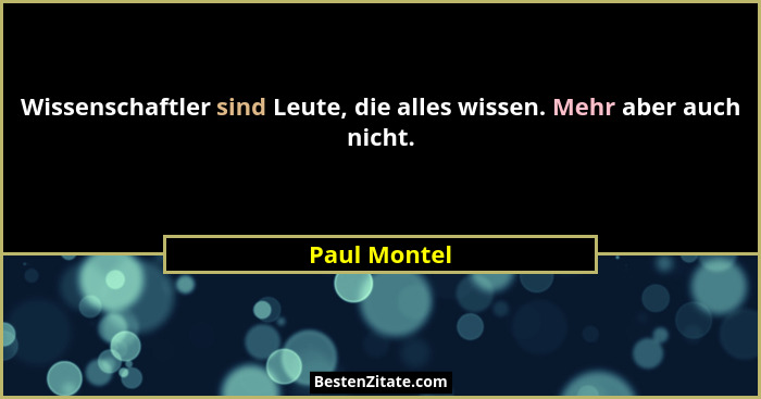Wissenschaftler sind Leute, die alles wissen. Mehr aber auch nicht.... - Paul Montel
