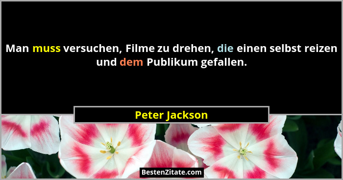 Man muss versuchen, Filme zu drehen, die einen selbst reizen und dem Publikum gefallen.... - Peter Jackson