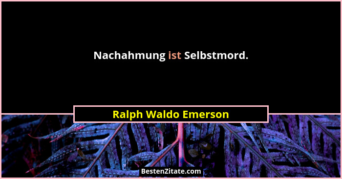 Nachahmung ist Selbstmord.... - Ralph Waldo Emerson