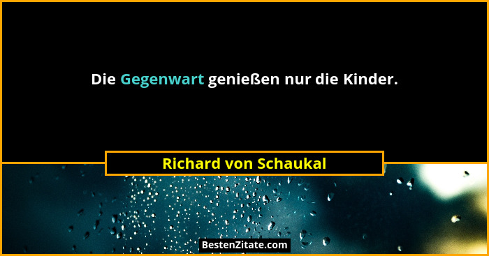 Die Gegenwart genießen nur die Kinder.... - Richard von Schaukal
