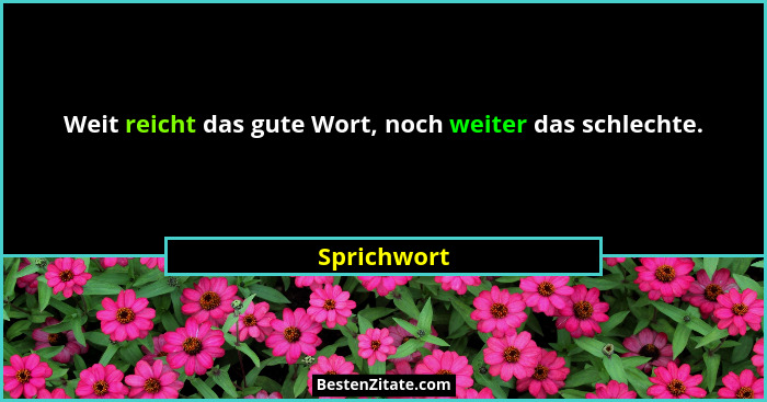 Weit reicht das gute Wort, noch weiter das schlechte.... - Sprichwort