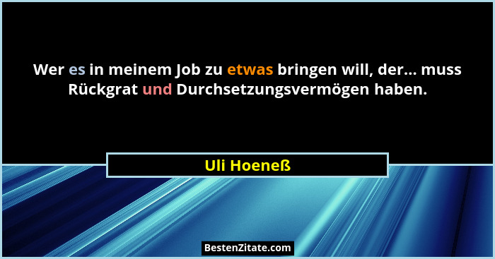 Wer es in meinem Job zu etwas bringen will, der... muss Rückgrat und Durchsetzungsvermögen haben.... - Uli Hoeneß