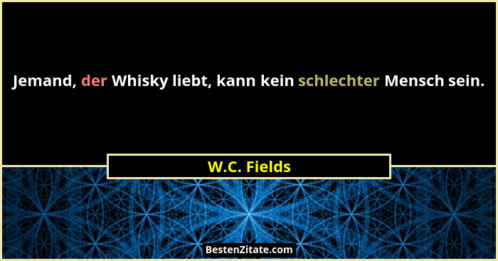 Jemand, der Whisky liebt, kann kein schlechter Mensch sein.... - W.C. Fields
