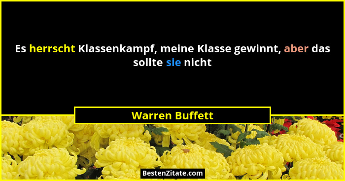 Es herrscht Klassenkampf, meine Klasse gewinnt, aber das sollte sie nicht... - Warren Buffett