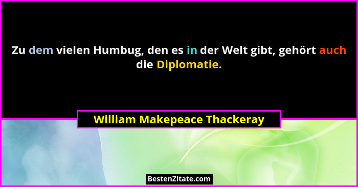 Zu dem vielen Humbug, den es in der Welt gibt, gehört auch die Diplomatie.... - William Makepeace Thackeray