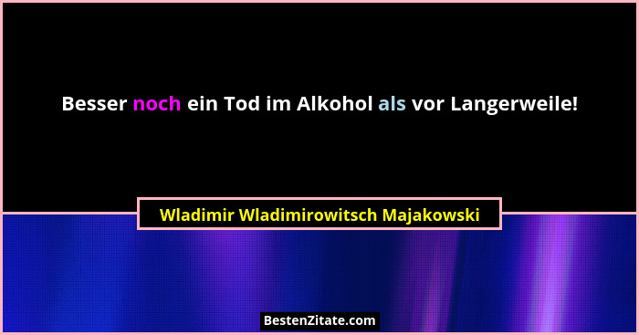 Besser noch ein Tod im Alkohol als vor Langerweile!... - Wladimir Wladimirowitsch Majakowski