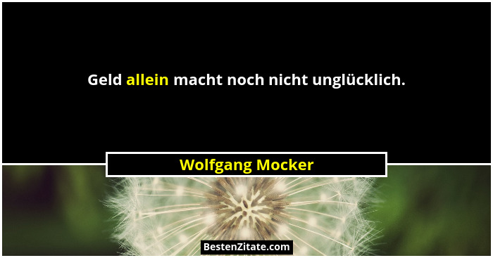 Geld allein macht noch nicht unglücklich.... - Wolfgang Mocker