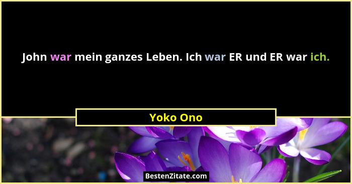 John war mein ganzes Leben. Ich war ER und ER war ich.... - Yoko Ono