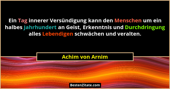 Ein Tag innerer Versündigung kann den Menschen um ein halbes Jahrhundert an Geist, Erkenntnis und Durchdringung alles Lebendigen sch... - Achim von Arnim