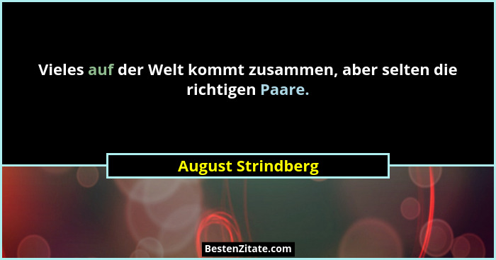 Vieles auf der Welt kommt zusammen, aber selten die richtigen Paare.... - August Strindberg
